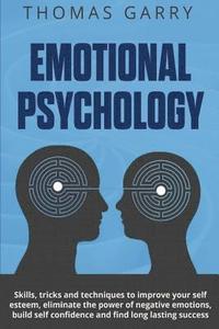 bokomslag Emotional Psychology: Skills, Tricks, and Techniques to Improve Your Self-Esteem, Eliminate the Power to Negative Emotions, Build Self-Confi