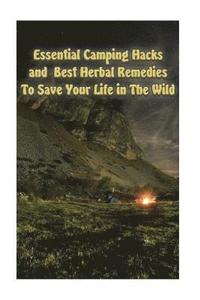 bokomslag Essential Camping Hacks and Best Herbal Remedies To Save Your Life in The Wild: (Outdoor Survival Guide, Camping For Beginners, Medicinal Herbs)