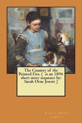 The Country of the Pointed Firs. ( is an 1896 short story sequence by: Sarah Orne Jewett ) 1