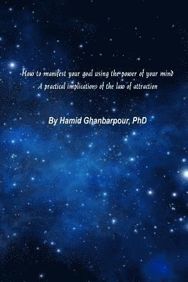 How to Manifest Your Goal Using the Power of Mind: A Practical Implication of the Law of Attraction 1