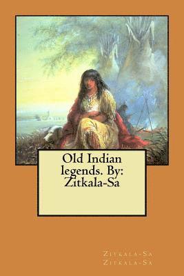 Old Indian legends. By: Zitkala-Sa 1