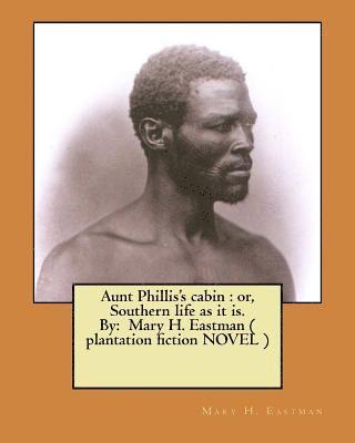 Aunt Phillis's cabin: or, Southern life as it is. By: Mary H. Eastman ( plantation fiction NOVEL ) 1