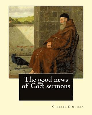 bokomslag The good news of God; sermons By: Charles Kingsley: Charles Kingsley (12 June 1819 - 23 January 1875) was a broad church priest of the Church of Engla