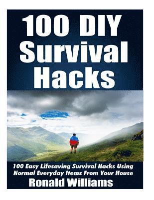 Ronald Williams - 100 DIY Survival Hacks: 100 Easy Lifesaving Survival Hacks Using Normal Everyday Items From The House, Häftad