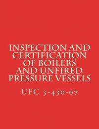 bokomslag Inspection and Certification of Boilers and Unfired Pressure Vessels: Unified Facilities Criteria UFC 3-430-07