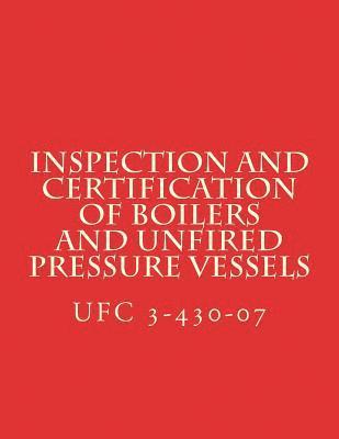 bokomslag Inspection and Certification of Boilers and Unfired Pressure Vessels: Unified Facilities Criteria UFC 3-430-07