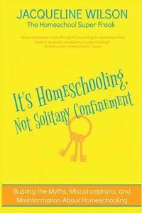 bokomslag It's Homeschooling, Not Solitary Confinement: Busting the Myths, Misconceptions, and Misinformation About Homeschooling