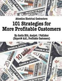 bokomslag 101 Strategies for More Profitable Customers: How Electrical Contractors Can Have An Unlimited Supply of Profitable Customers