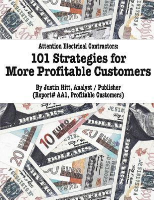 101 Strategies for More Profitable Customers: How Electrical Contractors Can Have An Unlimited Supply of Profitable Customers 1