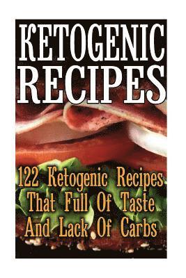 Ketogenic Recipes: 122 Ketogenic Recipes That Full Of Taste And Lack Of Carbs: (Ketogenic Food, Ketogenic Cooking, Easy Ketogenic Diet, K 1