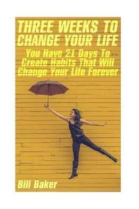 bokomslag Three Weeks To Change Your Life: You Have 21 Days To Create Habits That Will Change Your Life Forever