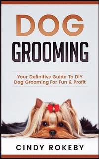 bokomslag Dog Grooming: Your Definitive Guide to DIY Dog Grooming for Fun & Profit