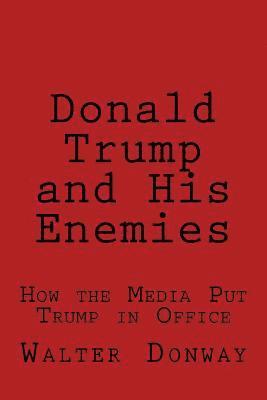 bokomslag Donald Trump and His Enemies: How the Media Put Trump in Office