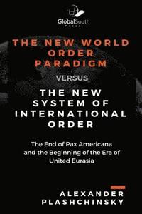 bokomslag The New World Order Paradigm versus The New System of International Order: The End of Pax Americana and the Beginning of the Era of United Eurasia