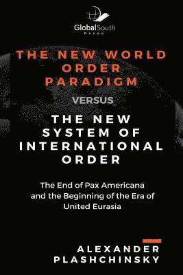 The New World Order Paradigm versus The New System of International Order: The End of Pax Americana and the Beginning of the Era of United Eurasia 1