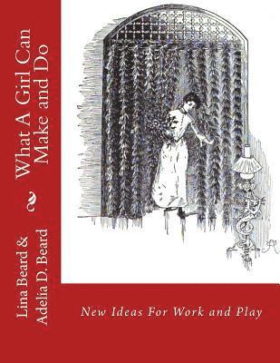 Adelia D. Beard - What A Girl Can Make and Do: New Ideas For Work and Play, Häftad
