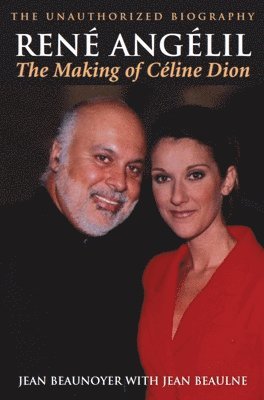 Jean Beaunoyer - Rene Angelil: The Making of Celine Dion, Häftad