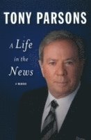 Tony Parsons - Life in the News, Inbunden