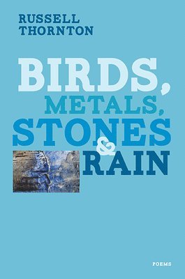 Russell Thornton - Birds, Metals, Stones and Rain, Häftad