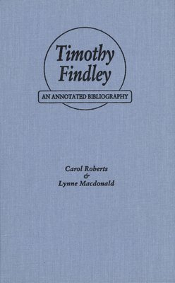 Carol Roberts, Lynne MacDonald - Timothy Findley: An Annotated Bibliography, Inbunden