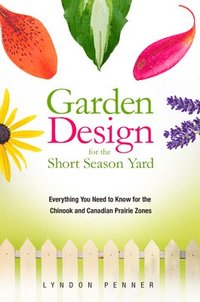 bokomslag Garden Design for the Short Season Yard: Everything You Need to Know for the Chinook and Canadian Prairie Zones