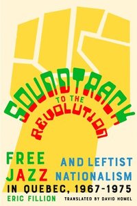 bokomslag Soundtrack to the Revolution: Free Jazz and Leftist Nationalism in Quebec 1967-1975