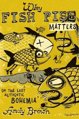 Andy Brown - Why Fish Piss Matters: On the Last Authentic Bohemia, Häftad
