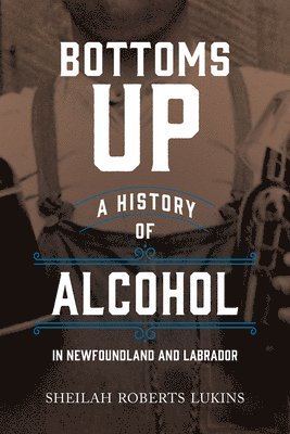 Sheilah Roberts Lukins - Bottoms Up: A History of Alcohol in Newfoundland and Labrador, Häftad