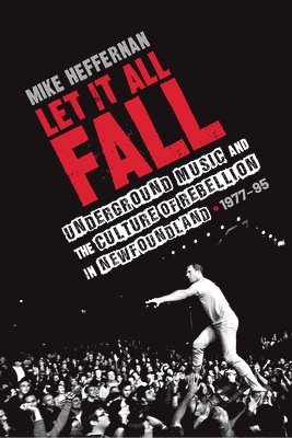 Mike Heffernan - Let It All Fall: Underground Music and the Culture of Rebellion in Newfoundland, 1977-95, Häftad. Tillgänglighet: Lägg i varukorg