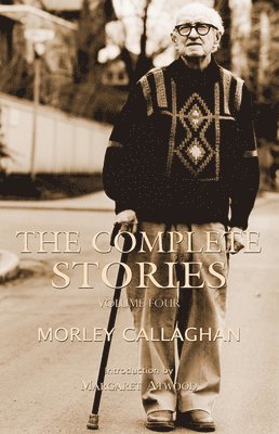 The Complete Stories of Morley Callaghan, Volume Four 1