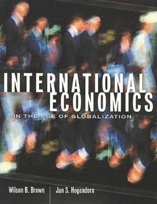 Wilson B. Brown, Jan S. Hogendorn, Wilson B Brown, Jan S Hogendorn - International Economics in the Age of Globalization, Häftad