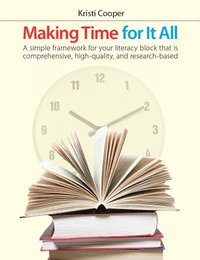 bokomslag Making Time for It All: A Simple Framework for Your Literacy Block That Is Comprehensive, High-Quality, and Research-Based