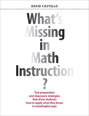 What's Missing in Math Instruction?: Test Preparation and Classroom Strategies That Show Students How to Apply What They Know in Meaningful Ways