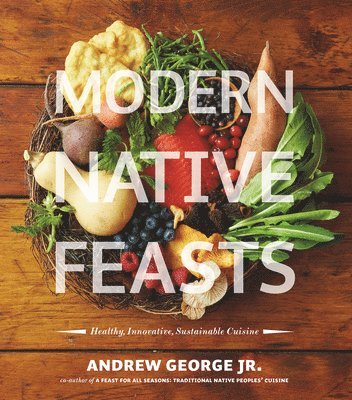 Andrew George - Modern Native Feasts: Healthy, Innovative, Sustainable Cuisine, Häftad