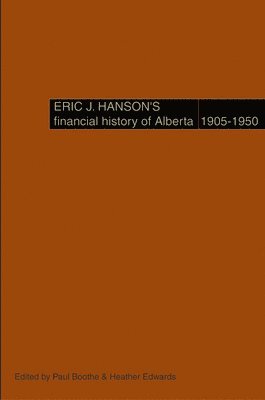 Eric J. Hanson, Eric J Hanson, Paul Boothe, Heather Edwards - Eric J. Hanson's Financial History of Alberta, 1905-1950, Inbunden