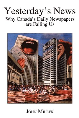 John Miller - Yesterday`s News: How Canada`s Daily Newspapers Are Failing Us, Häftad