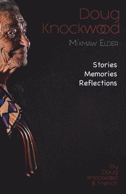 Doug Knockwood, Mi'kmaw Elder: Stories, Memories, Reflections
