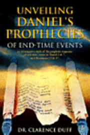 bokomslag Unveiling Daniel's Prophecies of End-Time Events: an investigative study of the prophetic sequence of end time events in Daniel 2 & 7, with Revelation