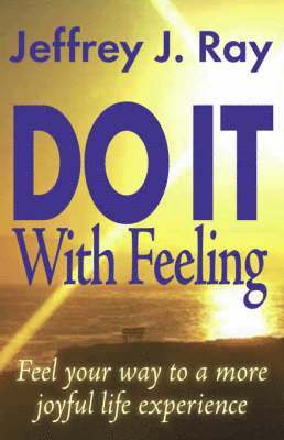 Do it with Feeling: Feel Your Way to a More Joyful Life Experience 1