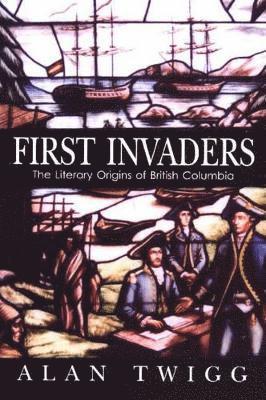 Alan Twigg - First Invaders: The Literary Origins of British Columbia, Häftad