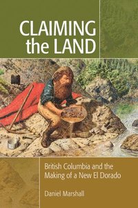 bokomslag Claiming the Land: British Columbia and the Making of a New El Dorado