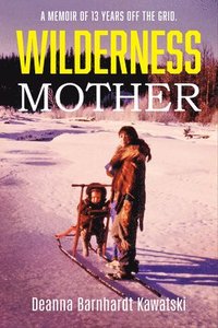 bokomslag Wilderness Mother: A Memoir of 13 Years Off the Grid