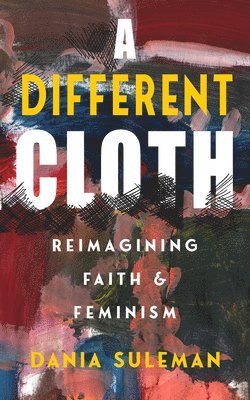 bokomslag A Different Cloth: Reimagining Faith and Feminism