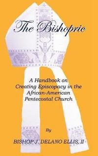 bokomslag The Bishopric: a Handbook on Creating Episcopacy in the African-American Pentecostal Church