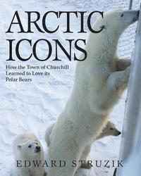 bokomslag Arctic Icons: How the Town of Churchill Learned to Love Its Polar Bears