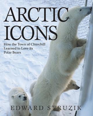 bokomslag Arctic Icons: How the Town of Churchill Learned to Love Its Polar Bears