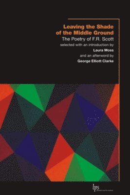 F.R. Scott, F. R. Scott, F R Scott, Laura Moss - Leaving the Shade of the Middle Ground, Häftad