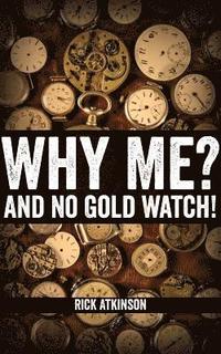 bokomslag Why Me? And No Gold Watch!