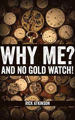 Why Me? And No Gold Watch!