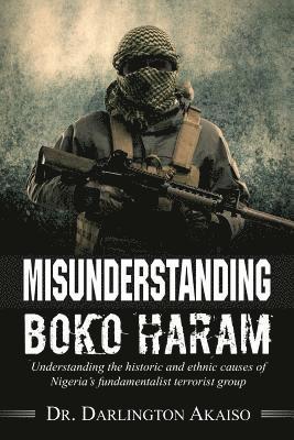 bokomslag Misunderstanding Boko Haram: Understanding the historic and ethnic causes of Nigeria's fundamentalist terrorist group